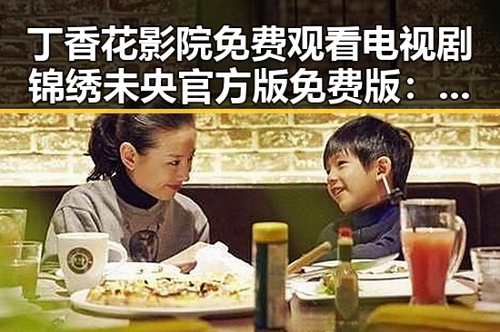 丁香花影院免费观看电视剧锦绣未央官方版免费版：内江市居民的热门选择