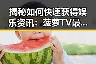 揭秘如何快速获得娱乐资讯：菠萝TV最新版下载助你一臂之力
