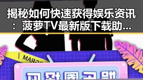 揭秘如何快速获得娱乐资讯：菠萝TV最新版下载助你一臂之力