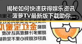 揭秘如何快速获得娱乐资讯：菠萝TV最新版下载助你一臂之力