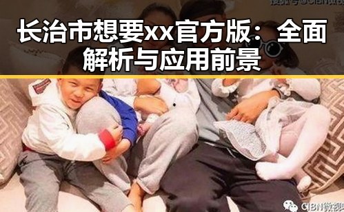 长治市想要xx官方版：全面解析与应用前景