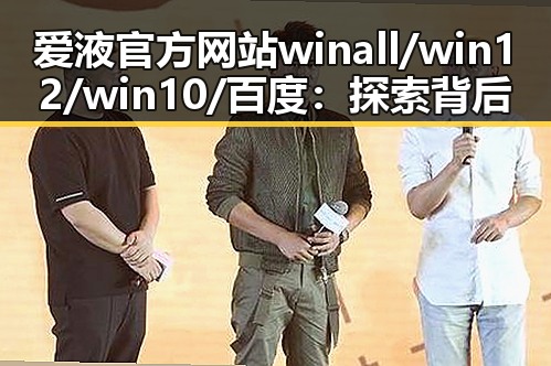 爱液官方网站winall/win12/win10/百度：探索背后的秘密与动态