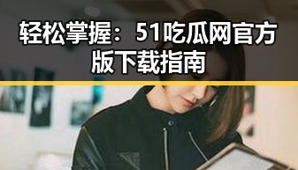 轻松掌握:51吃瓜网官方版下载指南