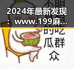 2024年最新发现:www.199麻豆免费版在赤峰市持续火爆,成为热点话题