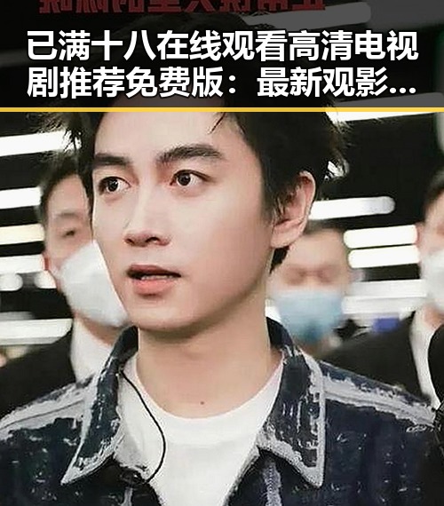 已满十八在线观看高清电视剧推荐免费版：最新观影选择分析