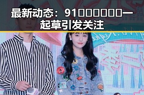 最新动态：91🍆🍑🔞❌❌❌一起草引发关注
