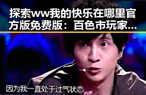 探索 ww我的快乐在哪里官方版免费版：百色市玩家的快乐源泉