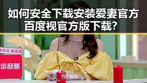 如何安全下载安装爱妻官方百度视官方版下载？