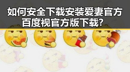 如何安全下载安装爱妻官方百度视官方版下载？