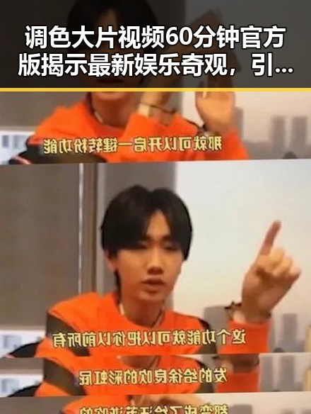 调色大片视频60分钟官方版揭示最新娱乐奇观，引发热议