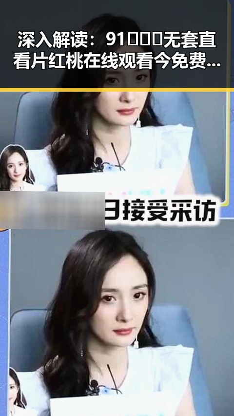 深入解读：91❌❌❌无套直看片红桃在线观看今免费版的现状与背景
