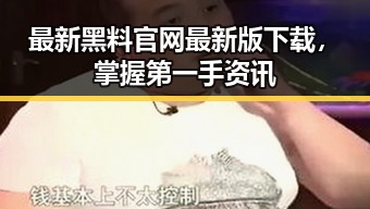 最新黑料 官网最新版下载，掌握第一手资讯