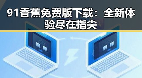 91香蕉免费版下载：全新体验尽在指尖