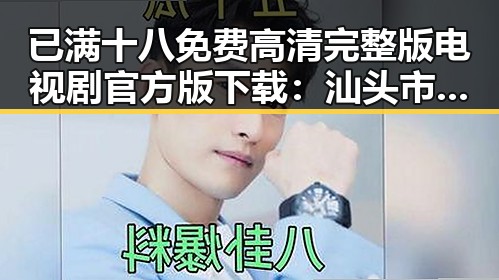 已满十八免费高清完整版电视剧官方版下载：汕头市热议中的新宠