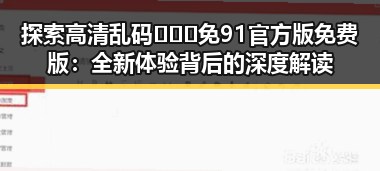 探索高清乱码🔞❌♋免91官方版免费版：全新体验背后的深度解读