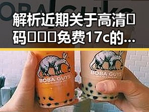解析近期关于高清🈚码🔞❌♋免费17c的现象与反差