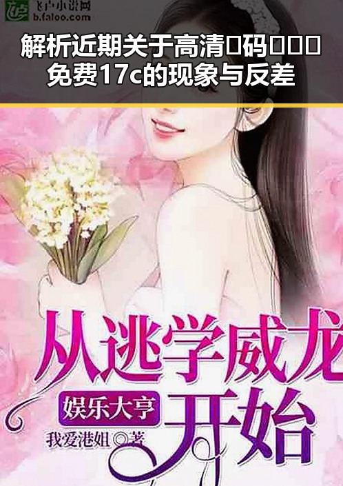解析近期关于高清🈚码🔞❌♋免费17c的现象与反差
