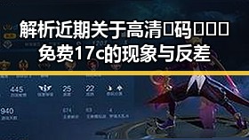解析近期关于高清🈚码🔞❌♋免费17c的现象与反差