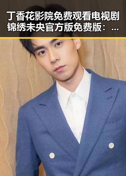 丁香花影院免费观看电视剧锦绣未央官方版免费版：追剧体验全新升级