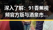 深入了解：91香蕉视频官方版与酒泉市的关系与发展