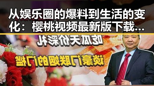 从娱乐圈的爆料到生活的变化：樱桃视频最新版下载带来的新体验