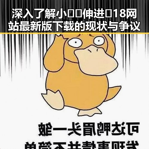 深入了解小🐔🐔伸进🈲18网站最新版下载的现状与争议