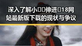 深入了解小🐔🐔伸进🈲18网站最新版下载的现状与争议
