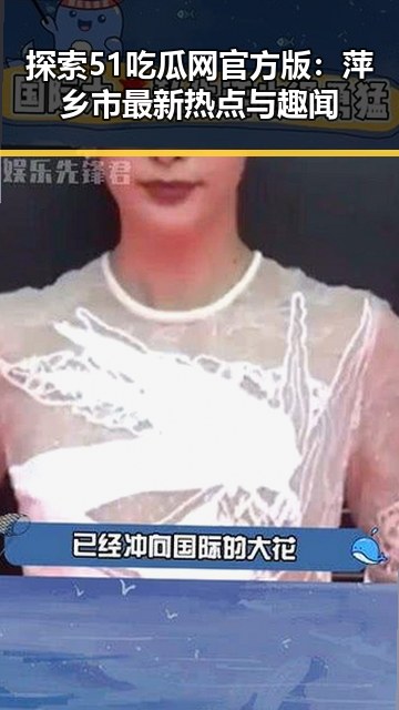 探索51吃瓜网官方版：萍乡市最新热点与趣闻