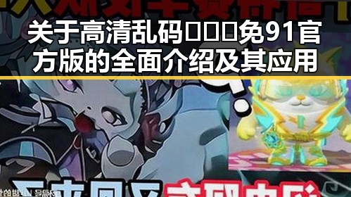 关于高清乱码🔞❌♋免91官方版的全面介绍及其应用