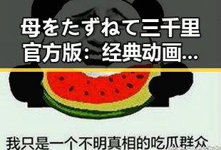 母をたずねて三千里官方版：经典动画的现代解读与影响