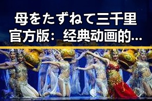 母をたずねて三千里官方版：经典动画的现代解读与影响