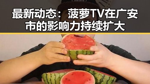 最新动态：菠萝TV在广安市的影响力持续扩大