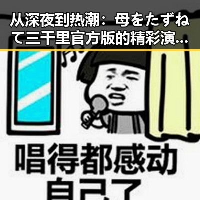 从深夜到热潮：母をたずねて三千里官方版的精彩演绎与影响