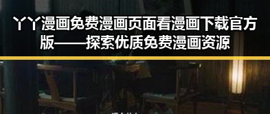 丫丫漫画免费漫画页面看漫画下载官方版——探索优质免费漫画资源