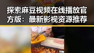 探索麻豆视频在线播放官方版：最新影视资源推荐