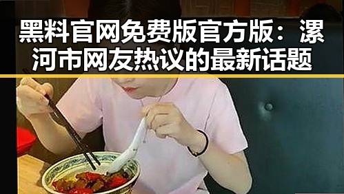 黑料 官网免费版官方版：漯河市网友热议的最新话题