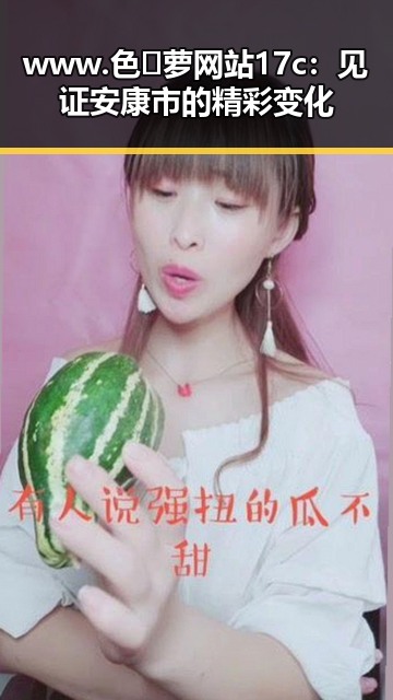 www.色😍萝网站17c：见证安康市的精彩变化