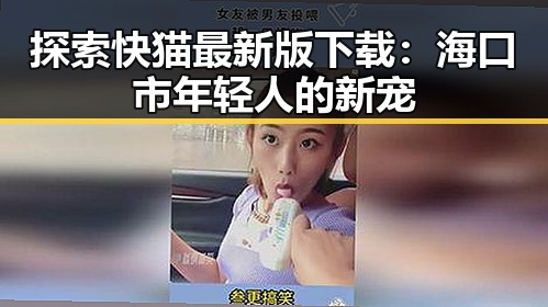 探索快猫最新版下载：海口市年轻人的新宠