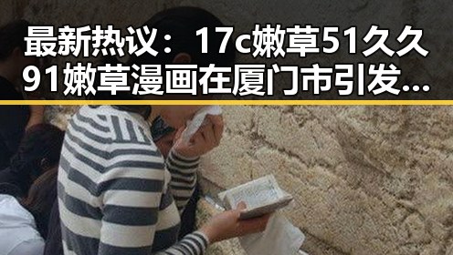 最新热议：17c嫩草51久久91嫩草漫画在厦门市引发关注