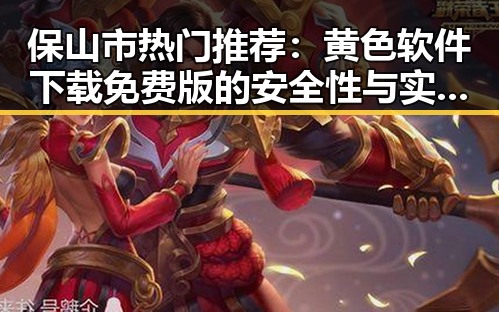 保山市热门推荐：黄色软件下载免费版的安全性与实用性分析