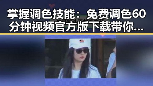 掌握调色技能：免费调色60分钟视频官方版下载带你入门