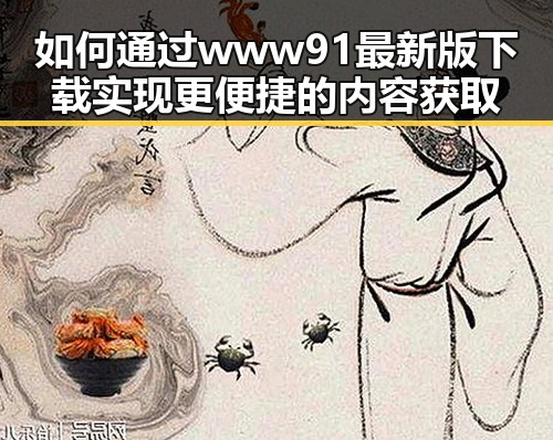 如何通过www91最新版下载实现更便捷的内容获取