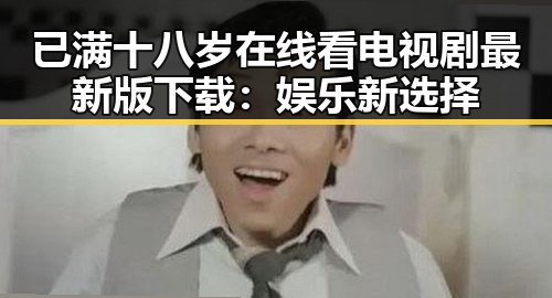 已满十八岁在线看电视剧最新版下载：娱乐新选择