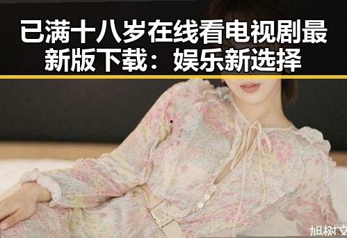 已满十八岁在线看电视剧最新版下载:娱乐新选择