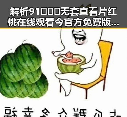 解析91❌❌❌无套直看片红桃在线观看今官方免费版的现状与争议