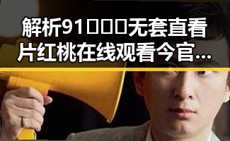 解析91❌❌❌无套直看片红桃在线观看今官方免费版的现状与争议
