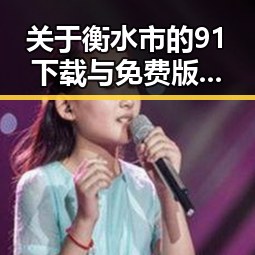 关于衡水市的91下载与免费版：完整指南与最新动态