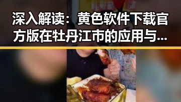 深入解读：黄色软件下载官方版在牡丹江市的应用与影响