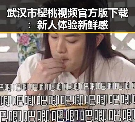武汉市樱桃视频官方版下载:新人体验新鲜感