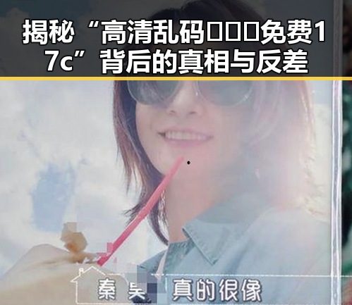揭秘“高清乱码🔞❌♋免费17c”背后的真相与反差